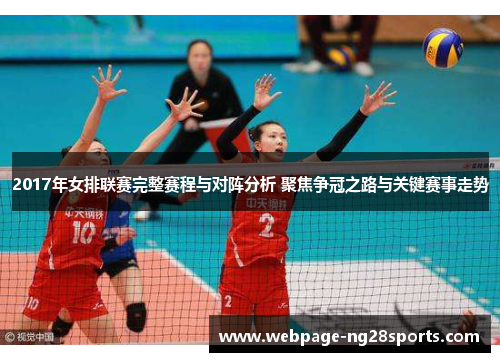 2017年女排联赛完整赛程与对阵分析 聚焦争冠之路与关键赛事走势