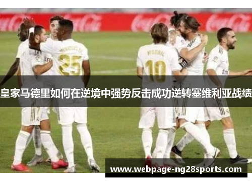 皇家马德里如何在逆境中强势反击成功逆转塞维利亚战绩