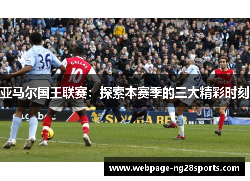 亚马尔国王联赛：探索本赛季的三大精彩时刻