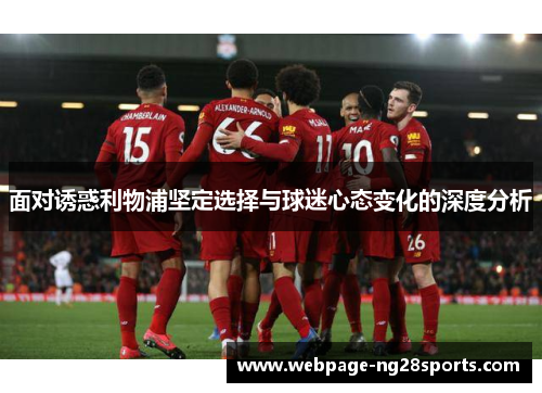 面对诱惑利物浦坚定选择与球迷心态变化的深度分析 面对诱惑利物浦坚定选择与球迷心态变化的深度分析