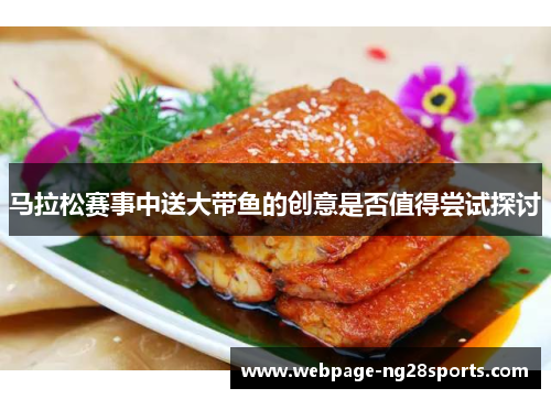 马拉松赛事中送大带鱼的创意是否值得尝试探讨